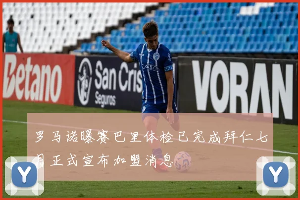 罗马诺曝赛巴里体检已完成拜仁七月正式宣布加盟消息