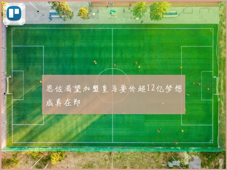 恩佐渴望加盟皇马要价超12亿梦想成真在即