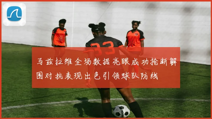 马兹拉维全场数据亮眼成功抢断解围对抗表现出色引领球队防线