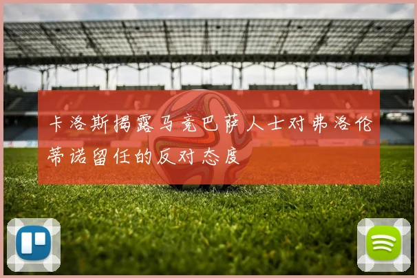 卡洛斯揭露马竞巴萨人士对弗洛伦蒂诺留任的反对态度