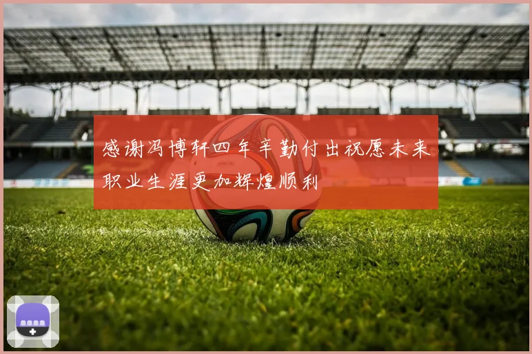 感谢冯博轩四年辛勤付出祝愿未来职业生涯更加辉煌顺利