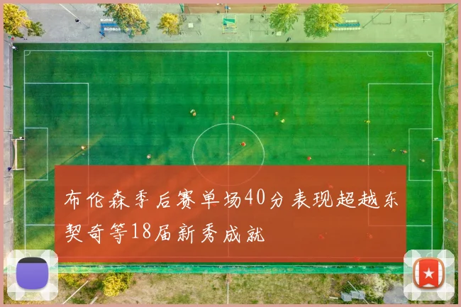 布伦森季后赛单场40分表现超越东契奇等18届新秀成就