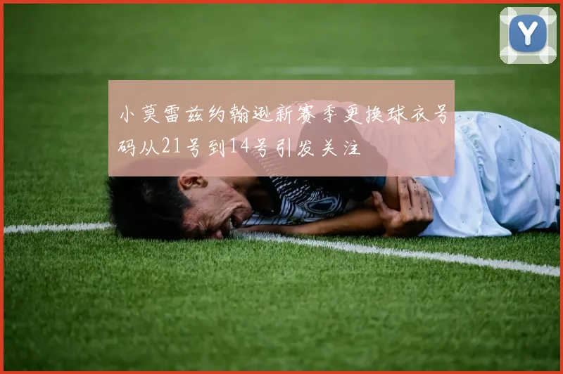 小莫雷兹约翰逊新赛季更换球衣号码从21号到14号引发关注