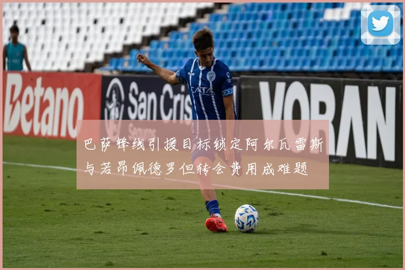 巴萨锋线引援目标锁定阿尔瓦雷斯与若昂佩德罗但转会费用成难题